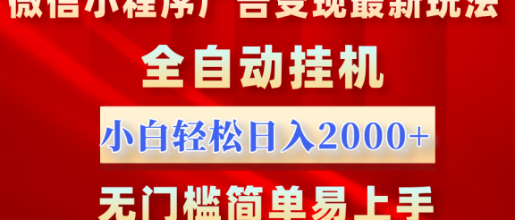 微信小程序，广告变现最新玩法，全自动挂机，小白也能轻松日入2000+