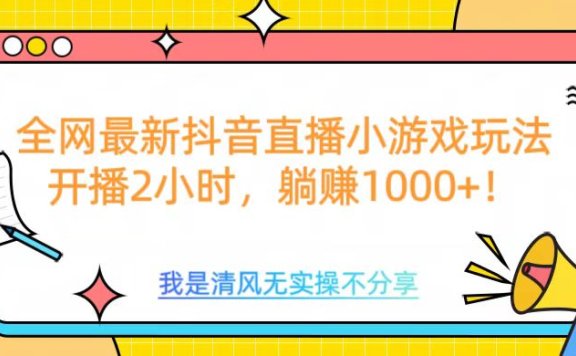 全网首发!抖音直播小游戏全新玩法来袭,仅开播 2 小时,就能轻松躺赚 1000+!