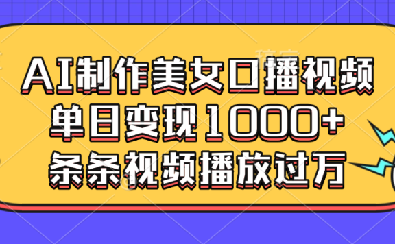 AI制作美女口播视频,单日变现1000+,条条视频播放过万
