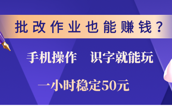 0门槛手机项目，改作业也能赚钱？识字就能玩！一小时稳定50元！