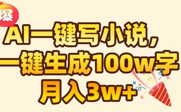 AI一键生成原创小说,可一键生成100W字,月入3W+