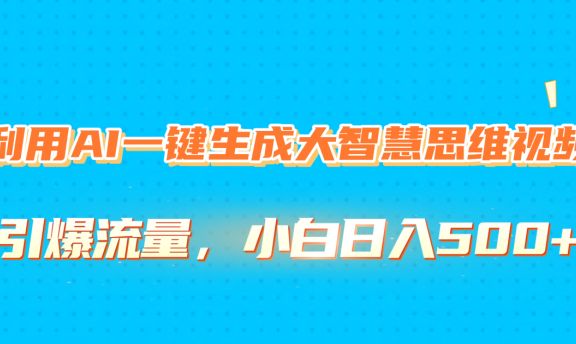 利用AI一键生成大智慧思维视频，引爆流量，小白日入500+