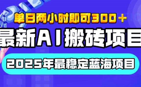 【最新AI搬砖项目】经测试2025年最稳定蓝海项目,执行力强先吃肉,单日两小时即可300+,多劳多得