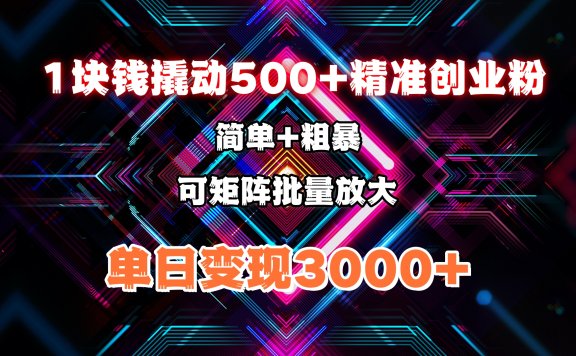 1块钱撬动500+精准创业粉，简单、粗暴、批量放大。单日变现3000+