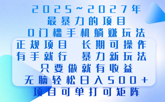 2025年~2027最暴力的项目,0门槛手机躺赚项目,长期可操作,正规项目,暴力玩法,有手就行,只要做当天就有收益,无脑轻松日500+,项目可单打可矩阵