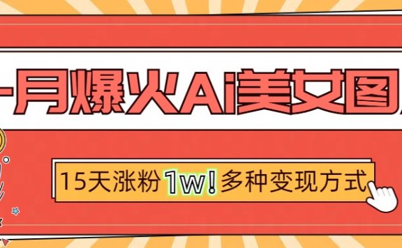 一月爆火ai美女图片，短视频热门玩法，15天涨粉1W多变现方式，深度解析!