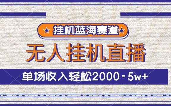挂机蓝海赛道,无人挂机直播,单场收入轻松2000-5w+