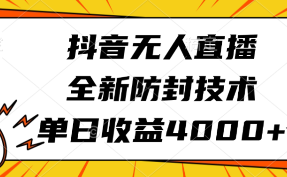 抖音无人直播,全新防封技术,单日收益4000+