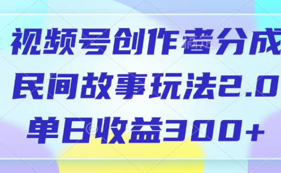 视频号创作者分成,民间故事玩法2.0,单日收益300+