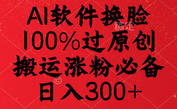 AI软件换脸,100%过原创,搬运涨粉必备,日入300+