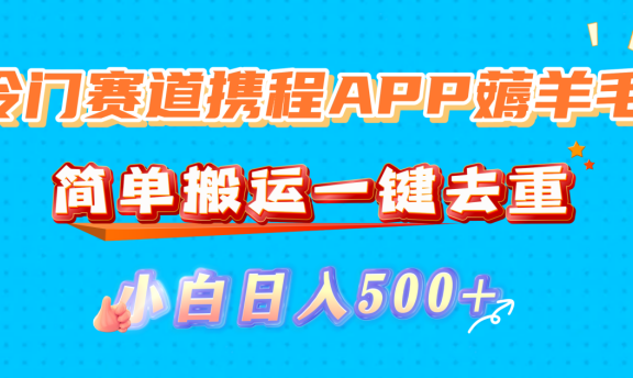 冷门赛道携程APP薅羊毛，简单搬运一键去重，小白日入500+