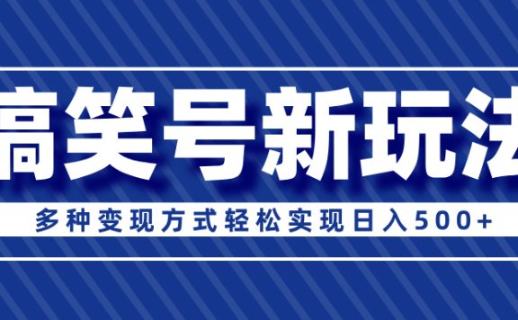超级蓝海项目，搞笑号新玩法，多种变现方式轻松实现日入500+