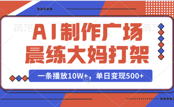 AI制作广场晨练大妈打架,一条播放10W+,单日变现500+
