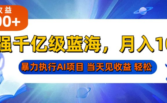 最强千亿级蓝海项目,轻松月入10W+,暴力执行AI项目,当天轻松可见收益