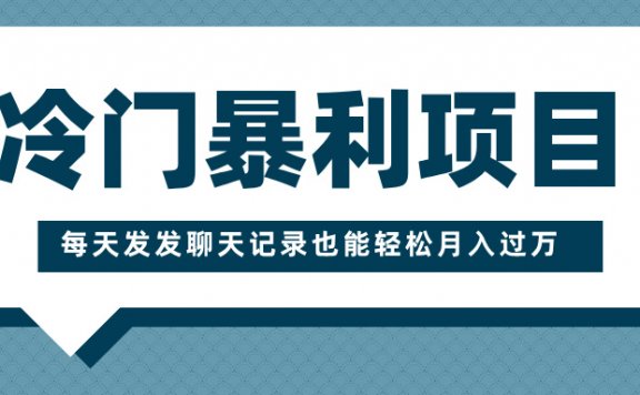 冷门暴利项目，一部手机即可操作，每天发发聊天记录也能轻松月入过万