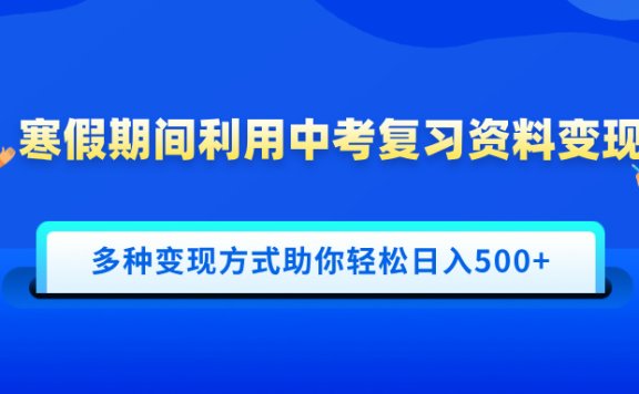 寒假期间利用中考复习资料变现,一部手机即可操作,多种变现方式助你轻松日入500+