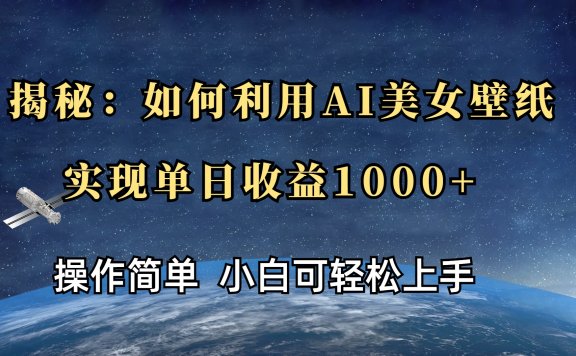 揭秘:如何利用AI美女壁纸,实现单日收益1000+