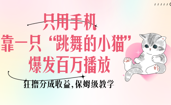 只用手机靠一只“跳舞的小猫”爆发百万播放,狂撸分成收益,保姆级教学