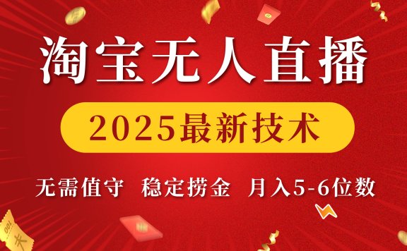 淘宝无人直播2025最新技术 无需值守,稳定捞金,月入5-6位数