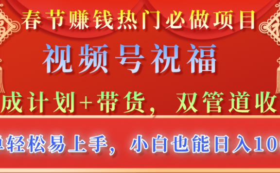 春节赚钱热门必做项目，视频号祝福，分成计划+带货，双管道收益，简单轻松易上手，小白也能日入1000+