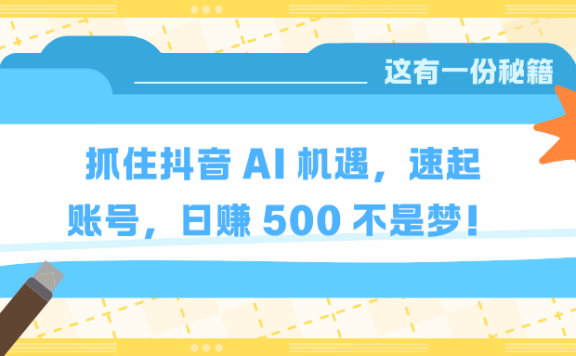 抓住抖音 AI 机遇,速起账号,日赚 500 不是梦!