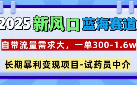 2025新风口蓝海赛道,一单300~1.6w,自带流量需求大,长期暴利变现项目-试药员中介