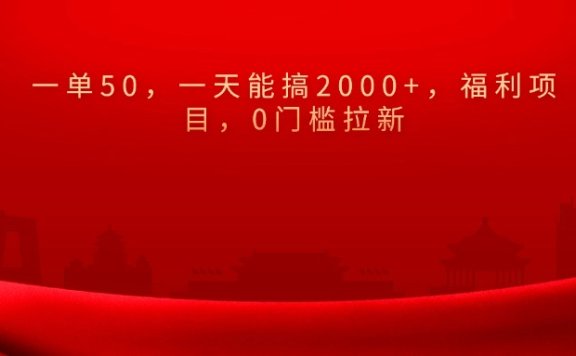 0门槛拉新,一单50,一天能搞2000+,福利项目,