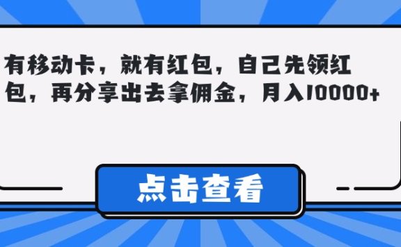 有移动卡,就有红包,自己先领红包,再分享出去拿佣金,月入10000+