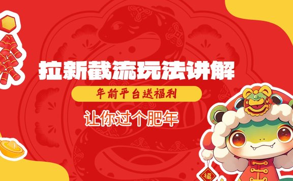 拉新截流玩法讲解,年前平台送福利,让你过个肥年