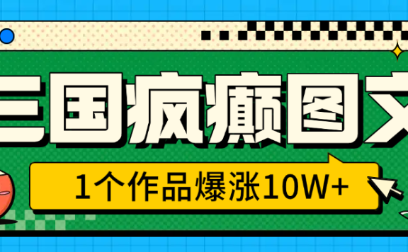 三国疯癫图文,1个作品爆涨10W+,3分钟教会你,趁着风口无脑冲(附详细教学)