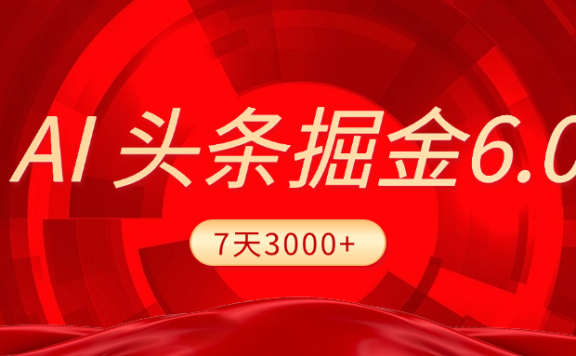 2025最新AI头条6.0，7天挣了3000+，操作很简单，小白可以照做（附详细教程）