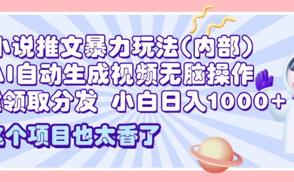 2025小说推文暴力玩法(内部),AI自动生成视频无脑操作,一键领取分发,小白日入1000+