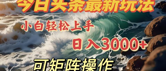今日头条最新玩法，小白轻松上手，日入3000＋，可矩阵操作