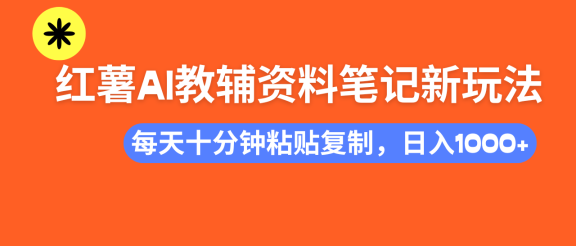 小红书AI教辅资料笔记新玩法，0门槛，可批量可复制，一天十分钟发笔记轻松日入1000+