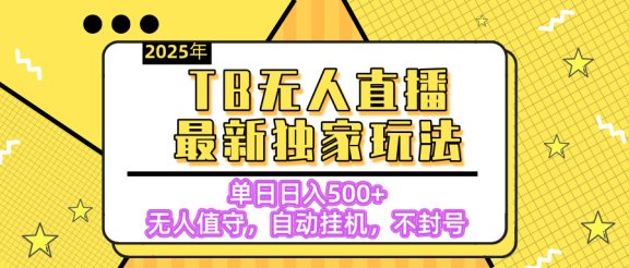 【独家】2025年TB无人直播最新玩法，单日日入500+，无人值守，自动挂机，不封号独家玩法