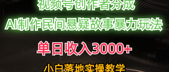 单日收入3000+，视频号创作者分成，AI创作民间悬疑故事，条条爆流量，小白也能轻松上手