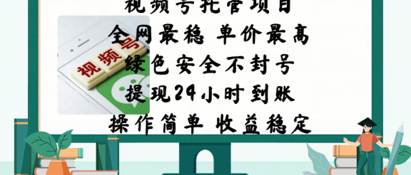 视频号托管项目，全网最稳，单价最高，绿色安全不封号，提现24小时到账，微信背书大平台，操作简单，收益稳定!