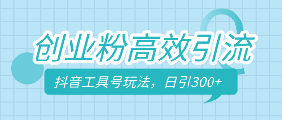 创业粉高效引流，抖音工具号玩法，日引300+，不要成为学习高手，要成为实战高手