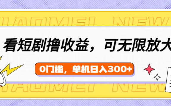 看短剧领收益,可矩阵无限放大,单机日收益300+,新手小白轻松上手!