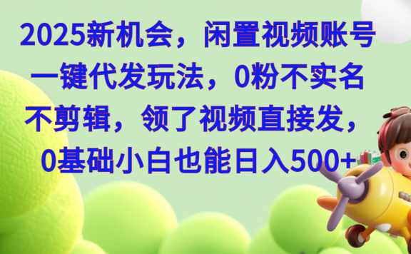 2025新机会，闲置视频账号一键代发玩法，0粉不实名不剪辑，领了视频直接发，0基础小白也能日入500