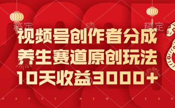 视频号创作者分成,养生赛道原创玩法,10天收益3000+