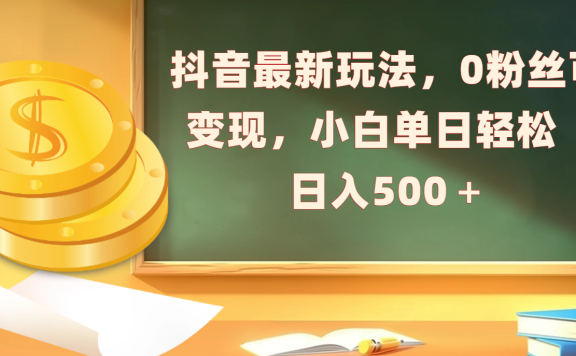 抖音最新玩法,0粉丝可变现,小白单日轻松日入500+