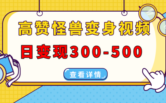 高赞怪兽变身视频制作,日变现300-500,多平台发布(抖音、视频号、小红书