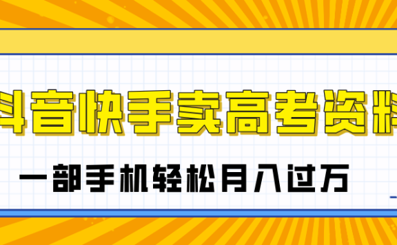 临近高考季,抖音快手卖高考资料,小白可操作一部手机轻松月入过万
