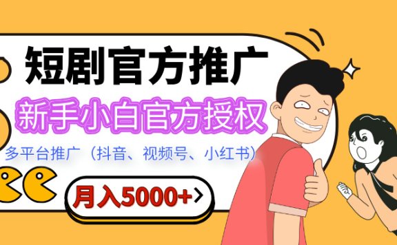 短剧推广,月入5000+,新手小白,官方投权多平台推广(抖音、视频号、小红书)