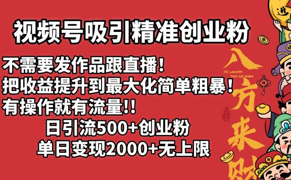 视频号吸引精准创业粉!不需要发作品跟直播!把收益提升到最大化,简单粗暴!有操作就有流量!日引500+创业粉,单日变现2000+无上限