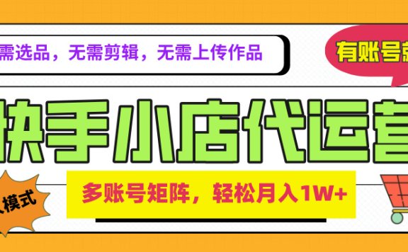 2025年快手小店代运营新玩法,懒人托管模式,你提供账号,我们负责运营,多账号矩阵,轻松月入1W+