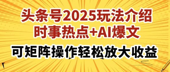 头条号2025玩法介绍，时事热点+AI爆文，可矩阵操作轻松放大收益