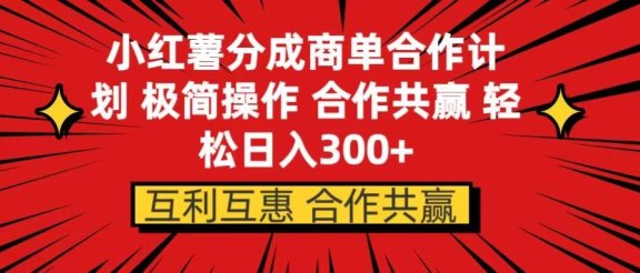 小红书分成商单合作计划 极简操作 合作共赢