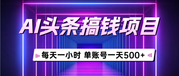 AI头条搞钱项目，每天一小时，单账号可入500+